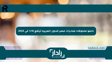 «نمو ملحوظ» صادرات مصر للدول العربية ترتفع 18% في 2024